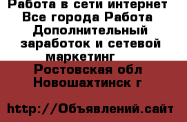 Работа в сети интернет - Все города Работа » Дополнительный заработок и сетевой маркетинг   . Ростовская обл.,Новошахтинск г.